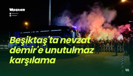 Beşiktaş’ta nevzat demir’e unutulmaz karşılama